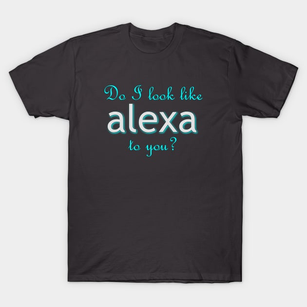 Do I look like Alexa to you? T-Shirt by nomoji